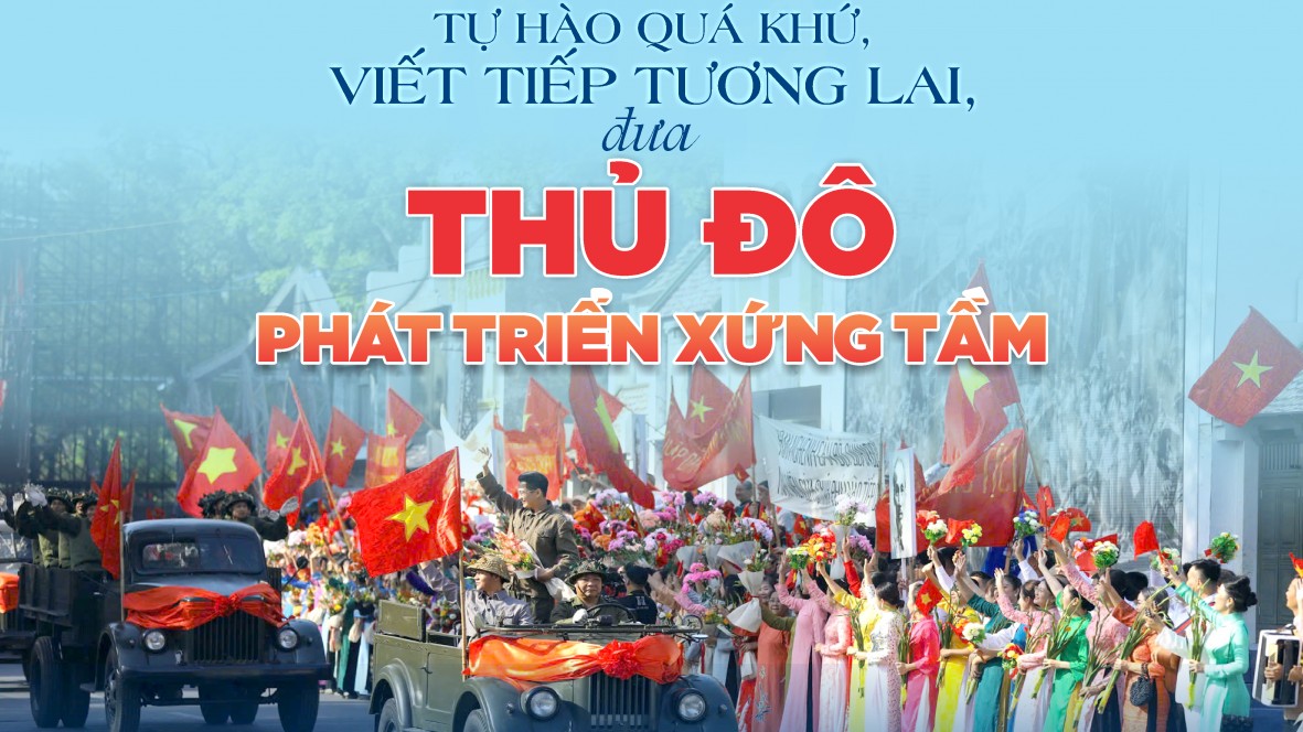 Tự hào quá khứ, viết tiếp tương lai, đưa Thủ đô phát triển xứng tầm