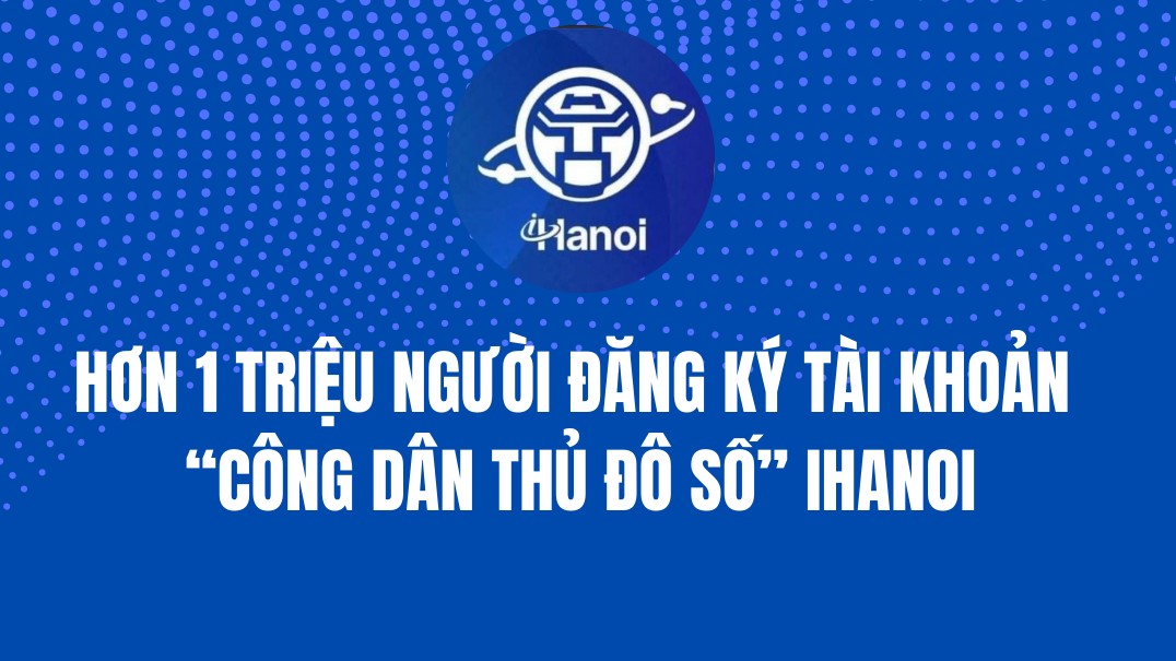 Hơn 1 triệu người đăng ký tài khoản “Công dân Thủ đô số” - iHanoi”