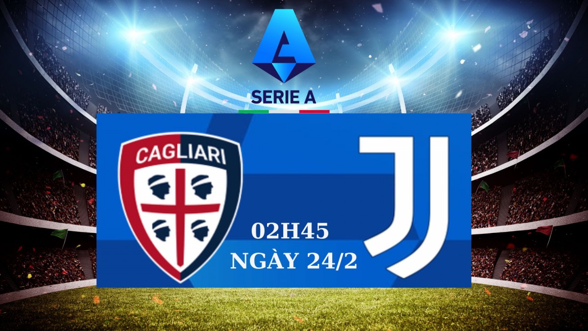 Cagliari vs Juventus, 02h45 ngày 24/2: “Lão bà” phải thắng