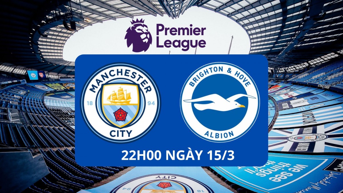 Man City vs Brighton, 22h00 ngày 15/3: Chủ nhà gặp khó