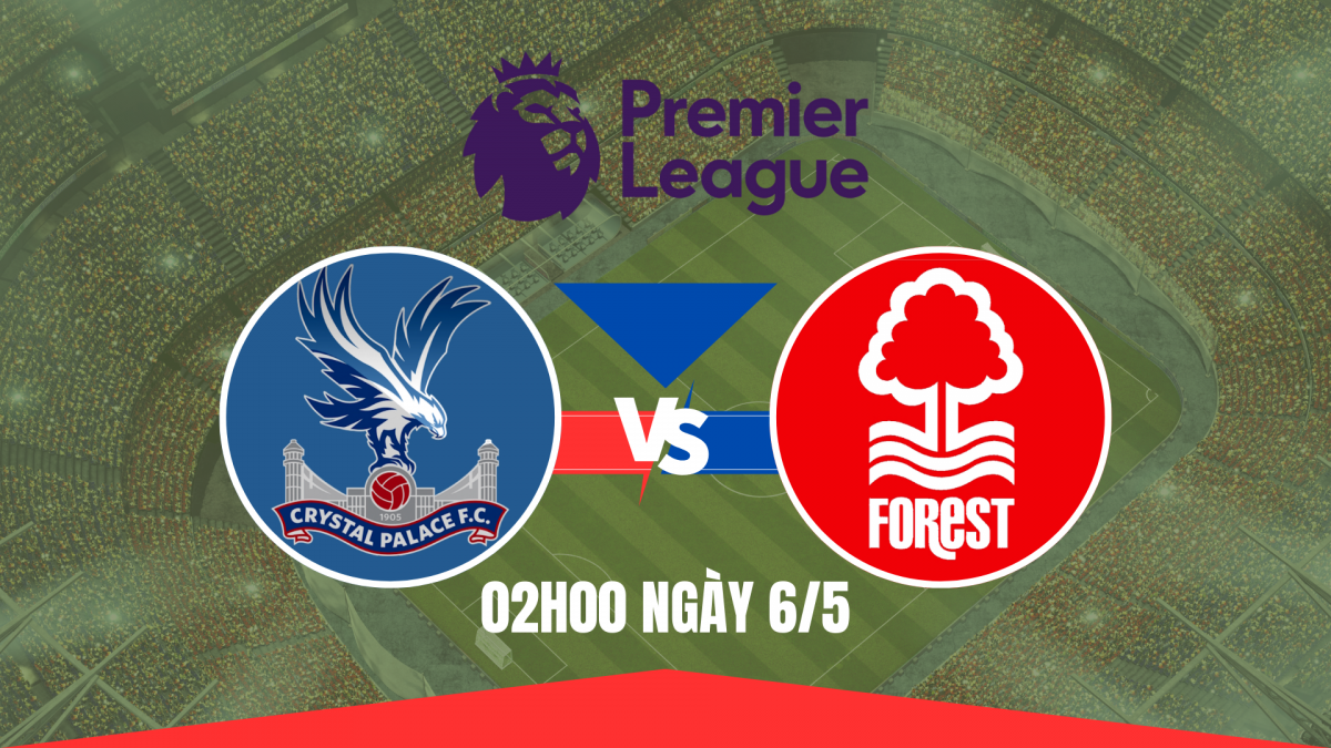 Nhận định Crystal Palace vs Nottingham Forest: Hy vọng cuối cùng cho đội khách