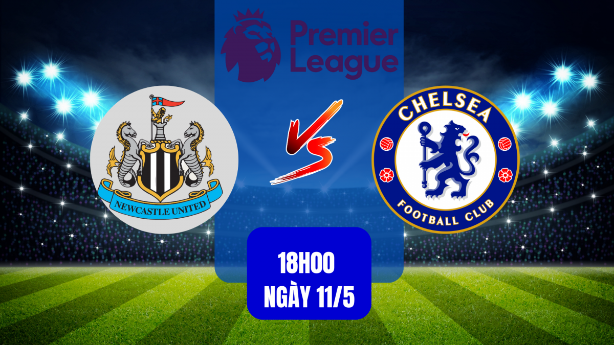 Newcastle vs Chelsea: Cuộc chiến định đoạt tấm vé Champions League