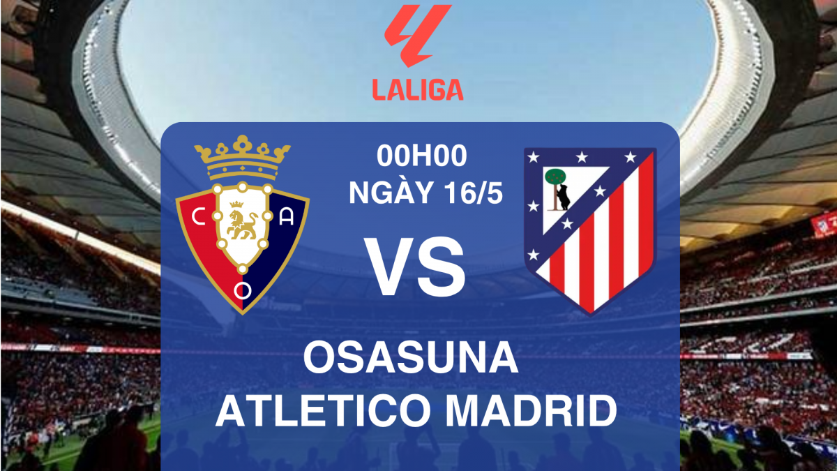 Nhận định Osasuna vs Atletico Madrid: Bài test cuối cho giấc mơ châu Âu