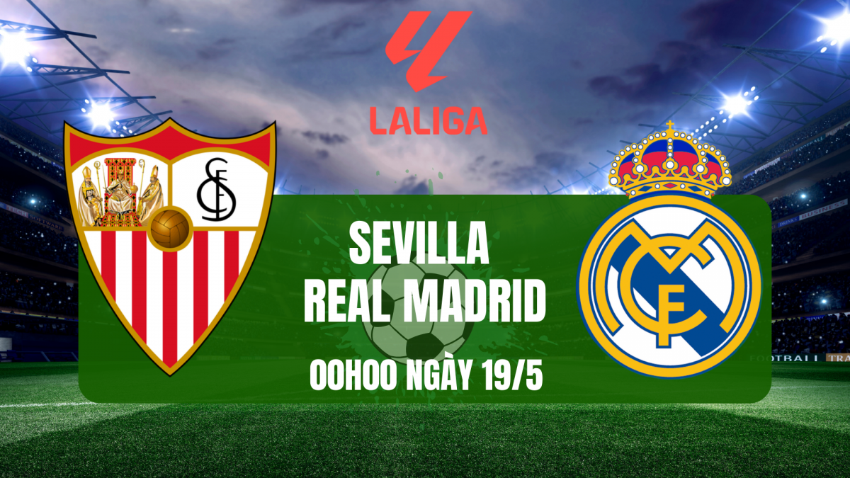 Sevilla vs Real Madrid: Khép lại mùa giải đầy biến động